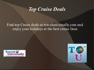 Top Cruise Deals
Find top Cruise deals at traveluniversally.com and
enjoy your holidays at the best cruise lines.
 