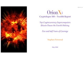 @OrionX_net
May 2024
Stephen Perrenod
CryptoSuper 500 – Twelfth Report
Top Cryptocurrency Supercomputers
Bitcoin Passes the Fourth Halving
Five and half Years of Coverage
 