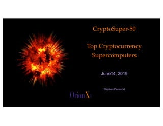 The image part with relationship ID rId2 was not found in the ﬁle.
@OrionX_net
CryptoSuper-50
Top Cryptocurrency
Supercomputers
June14, 2019
Stephen Perrenod
 