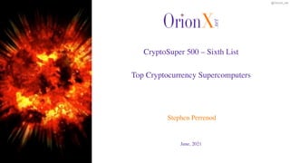 @OrionX_net
June, 2021
Stephen Perrenod
CryptoSuper 500 – Sixth List
 
 
Top Cryptocurrency Supercomputers
 