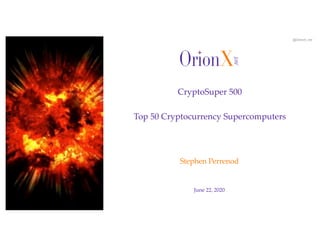 @OrionX_net
June 22, 2020
Stephen Perrenod
CryptoSuper 500
Top 50 Cryptocurrency Supercomputers
 