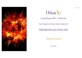 @OrionX_net
May 2023
Stephen Perrenod
CryptoSuper 500 – Tenth List
Top Cryptocurrency Supercomputers
EMBARGOED until 25 May 2023
 