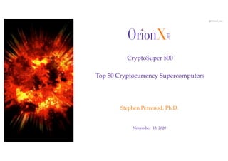 @OrionX_net
November 13, 2020
Stephen Perrenod, Ph.D.
CryptoSuper 500
Top 50 Cryptocurrency Supercomputers
 
