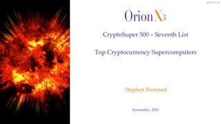 @OrionX_net
November, 2021
Stephen Perrenod
CryptoSuper 500 – Seventh List
Top Cryptocurrency Supercomputers
 