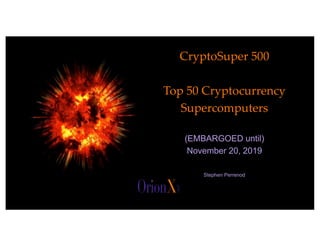 The image part with relationship ID rId2 was not found in the ﬁle.
@OrionX_net
CryptoSuper 500
Top 50 Cryptocurrency
Supercomputers
(EMBARGOED until)
November 20, 2019
Stephen Perrenod
 