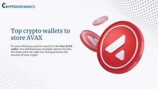 Top crypto wallets to
store AVAX
To store AVAX you need to search for the best AVAX
wallet. You will find many multiple options for this.
But better pick the right one that guarantees the
security of your crypto
 