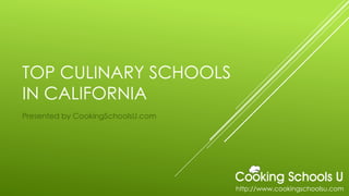 TOP CULINARY SCHOOLS
IN CALIFORNIA
Presented by CookingSchoolsU.com
http://www.cookingschoolsu.com
 