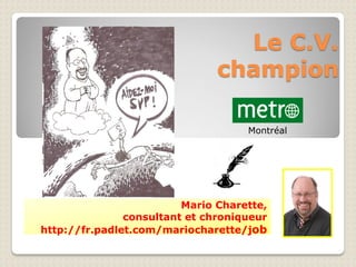 Le C.V.
champion
Montréal
Mario Charette,
consultant et chroniqueur
http://www.cvchampion.com
 