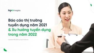 Báo cáo thị trường
tuyển dụng năm 2021
& Xu hướng tuyển dụng
trong năm 2022
Updated FEB 2022 by TopCV Vietnam
 