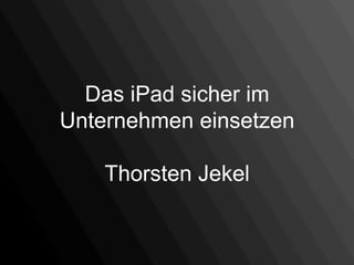 Das iPad sicher im
Unternehmen einsetzen

    Thorsten Jekel
 