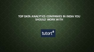 TOP DATA ANALYTICS COMPANIES IN INDIA YOU
SHOULD WORK WITH
 