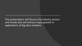 This presentation will discuss the industry sectors
and trends that will witness major growth in
applications of big data ...