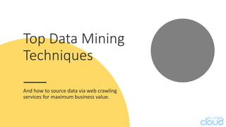 Top Data Mining
Techniques
And how to source data via web crawling
services for maximum business value.
 
