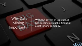 Why Data
Mining is
Important?
With the advent of Big Data, it
has become a valuable financial
asset for any company.
 