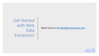 Get Started
with Web
Data
Extraction!
Reach out to us at sales@promptcloud.com.
 