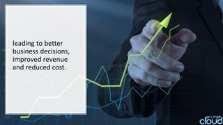 leading to better
business decisions,
improved revenue
and reduced cost.
 