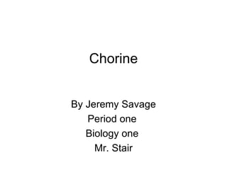 Chorine By Jeremy Savage Period one  Biology one  Mr. Stair 