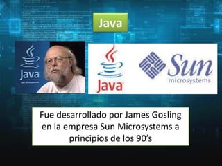Java

Fue desarrollado por James Gosling
en la empresa Sun Microsystems a
principios de los 90’s

 