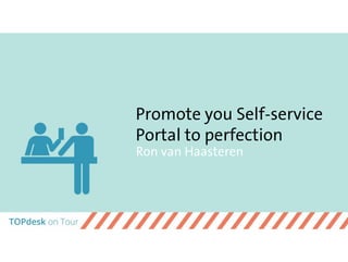 Promote you Self-service
Portal to perfection
Ron van Haasteren
 