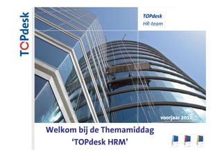 TOPdesk
                                     HR-team




                                            voorjaar 2010

Welkom bij de Themamiddag
     ‘TOPdesk HRM’                                     1
                    TOPdesk – Service Management Simplified
 
