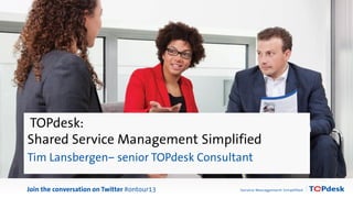 Marieke Spapens
Join the conversation on Twitter #ontour13
TOPdesk:
Shared Service Management Simplified
Tim Lansbergen– senior TOPdesk Consultant
 