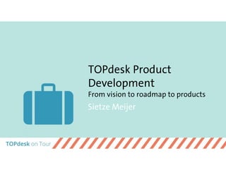 TOPdesk Product
Development
From vision to roadmap to products
Sietze Meijer
 