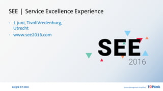 Zorg & ICT 2016
SEE | Service Excellence Experience
· 1 juni, TivoliVredenburg,
Utrecht
· www.see2016.com
 
