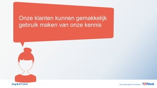 Zorg & ICT 2016
Onze klanten kunnen gemakkelijk
gebruik maken van onze kennis
 