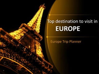 Top destination to visit in
EUROPE
Europe Trip Planner
 