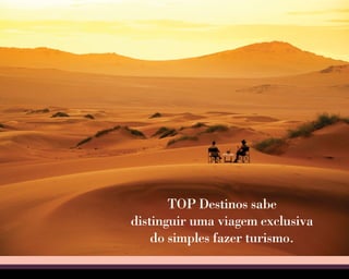 TOP Destinos sabe 
distinguir uma viagem exclusiva 
do simples fazer turismo. 
 