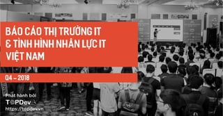Q4 - 2018
báo cáo thị trường IT
& TÌNH HÌNH NHÂN LỰC IT
VIỆT NAM
https://topdev.vn
Phát hành bởi
 