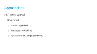 Approaches
#3. Testing yourself
 Benchmark
o Server: sysbench
o Database: mysqlslap
o Application: ab, siege, loader.io,…
 
