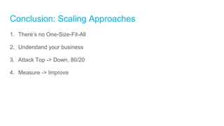 Conclusion: Scaling Approaches
1. There’s no One-Size-Fit-All
2. Understand your business
3. Attack Top -> Down, 80/20
4. Measure -> Improve
 