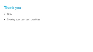 Thank you
 QnA
 Sharing your own best practices
 