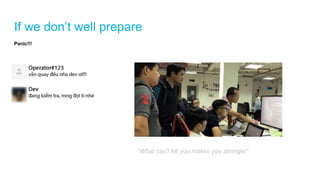 If we don’t well prepare
Panic!!!
“What can’t kill you makes you stronger”
 