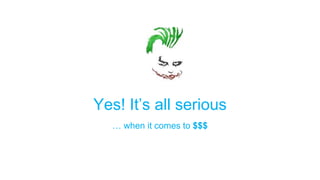Yes! It’s all serious
… when it comes to $$$
 