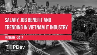 Salary, Job benefit and
trending in Vietnam IT industry
VIETNAM - 2017
https://topdev.vn/
 