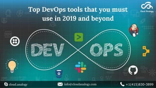 Top DevOps tools that you must
use in 2019 and beyond
cloud.analogy info@cloudanalogy.com +1(415)830-3899
 