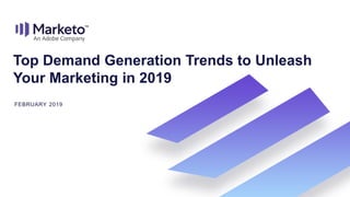 Top Demand Generation Trends to Unleash
Your Marketing in 2019
FEBRUARY 2019
 