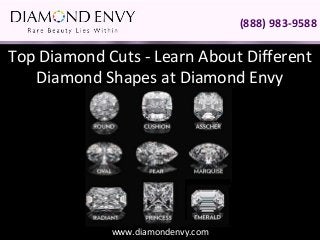 (888) 983-9588

Top Diamond Cuts - Learn About Different
   Diamond Shapes at Diamond Envy




             www.diamondenvy.com
 
