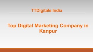 TTDigitals India
Top Digital Marketing Company in
Kanpur
 