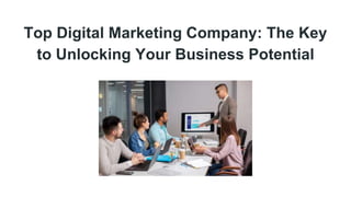 Top Digital Marketing Company: The Key
to Unlocking Your Business Potential
 