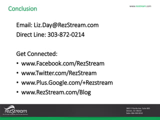 Conclusion
Email: Liz.Day@RezStream.com
Direct Line: 303-872-0214
Get Connected:
• www.Facebook.com/RezStream
• www.Twitte...