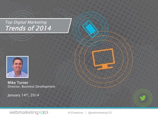 Top Digital Marketing

Trends of 2014

Mike Turner

Director, Business Development

January 14th, 2014

#123webinar | @webmarketing123

 