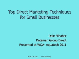 Top Direct Marketing Techniques for Small Businesses Dale Filhaber Dataman Group Direct Presented at WQA- Aquatech 2011 