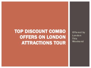 Offered by
London
This
Weekend
TOP DISCOUNT COMBO
OFFERS ON LONDON
ATTRACTIONS TOUR
 