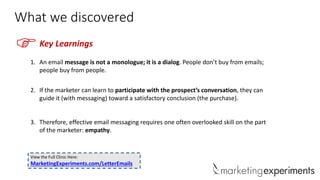 What we discovered

F

Key Learnings

1. An email message is not a monologue; it is a dialog. People don’t buy from emails...