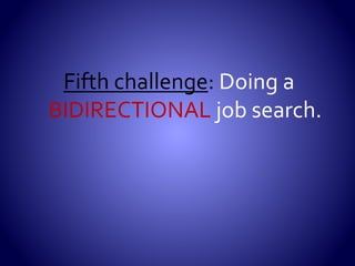  Every day that you do not learn adds days,
weeks, months to your search.
 There is no such thing as ‘ramping up’ or ‘pacing
yourself’.
 Job seekers who hold their own feet to the fire,
expect more of themselves daily, get to the finish
line faster.
 