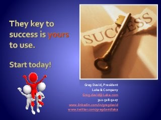 Greg David, President
Laka & Company
Greg.david@Laka.com
312-528-9107
www.linkedin.com/in/gregdavid
www.twitter.com/gregdavidlaka
 