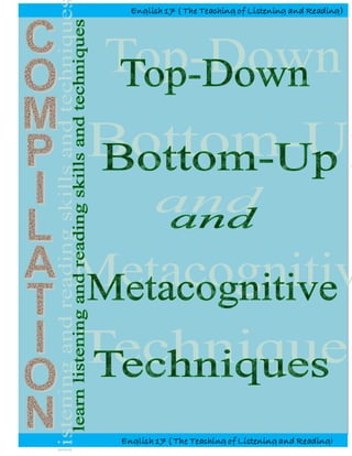 Compilation of Top-Dow n, Bottom-Up and Metacognitive Techniques for English 17 (The Teaching of Listening and Reading)
1
English 17 ( The Teaching of Listening and Reading)
English 17 ( The Teaching of Listening and Reading)
 